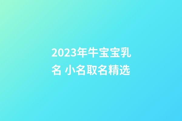 2023年牛宝宝乳名 小名取名精选